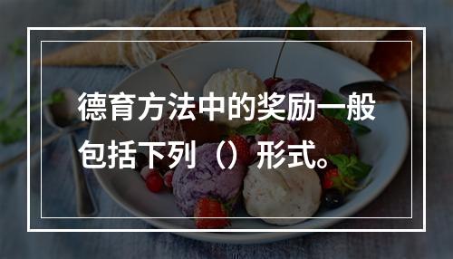 德育方法中的奖励一般包括下列（）形式。