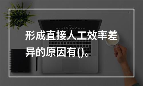 形成直接人工效率差异的原因有()。