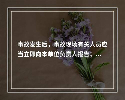 事故发生后，事故现场有关人员应当立即向本单位负责人报告；单位