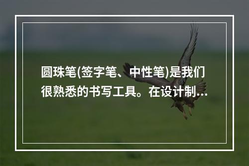 圆珠笔(签字笔、中性笔)是我们很熟悉的书写工具。在设计制造时