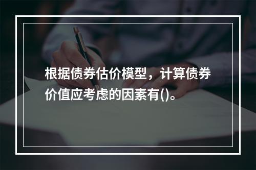 根据债券估价模型，计算债券价值应考虑的因素有()。