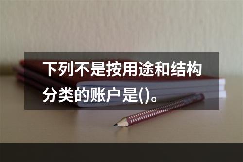 下列不是按用途和结构分类的账户是()。