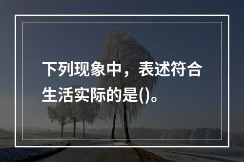 下列现象中，表述符合生活实际的是()。