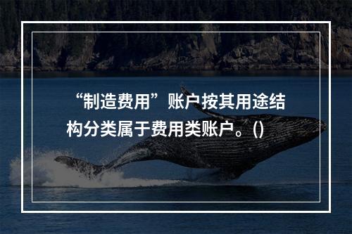 “制造费用”账户按其用途结构分类属于费用类账户。()