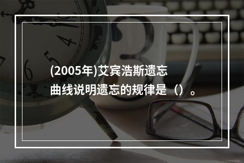 (2005年)艾宾浩斯遗忘曲线说明遗忘的规律是（）。