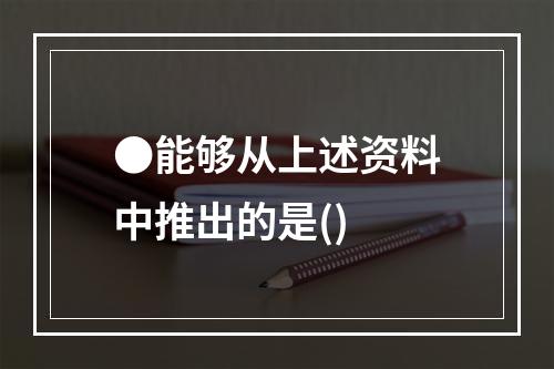 ●能够从上述资料中推出的是()