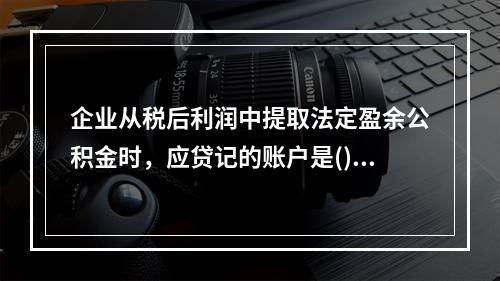 企业从税后利润中提取法定盈余公积金时，应贷记的账户是()。