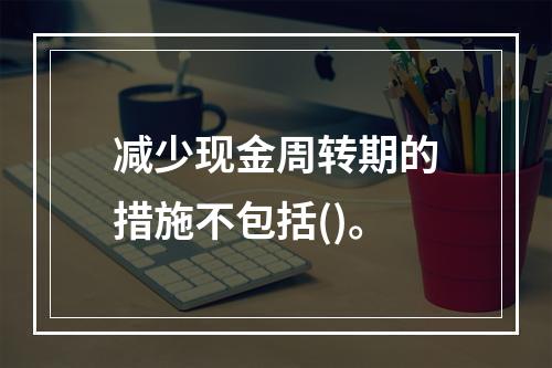 减少现金周转期的措施不包括()。