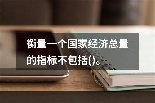 衡量一个国家经济总量的指标不包括()。