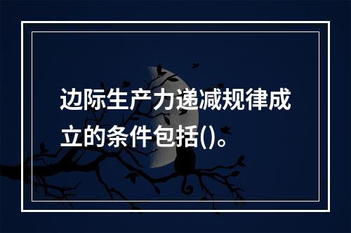 边际生产力递减规律成立的条件包括()。