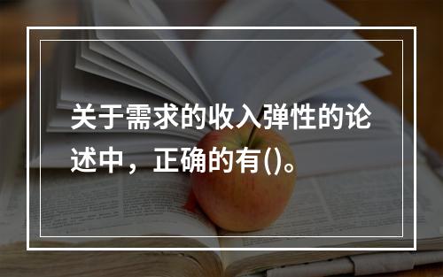 关于需求的收入弹性的论述中，正确的有()。