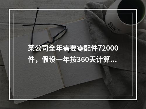 某公司全年需要零配件72000件，假设一年按360天计算，按