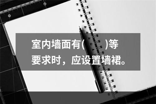 室内墙面有(　　)等要求时，应设置墙裙。