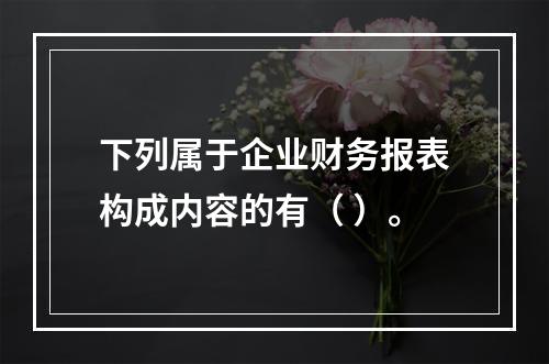 下列属于企业财务报表构成内容的有（ ）。