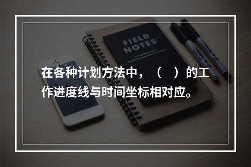 在各种计划方法中，（　）的工作进度线与时间坐标相对应。