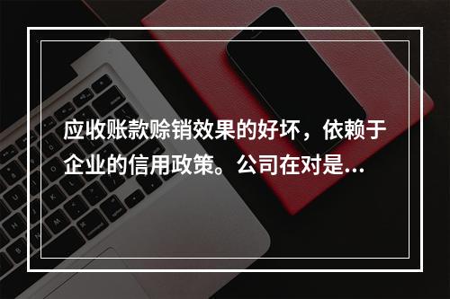 应收账款赊销效果的好坏，依赖于企业的信用政策。公司在对是否改