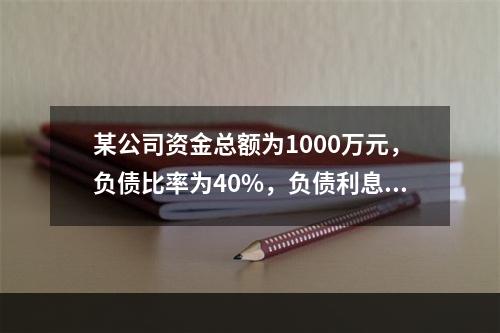 某公司资金总额为1000万元，负债比率为40%，负债利息率为