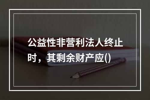 公益性非营利法人终止时，其剩余财产应()