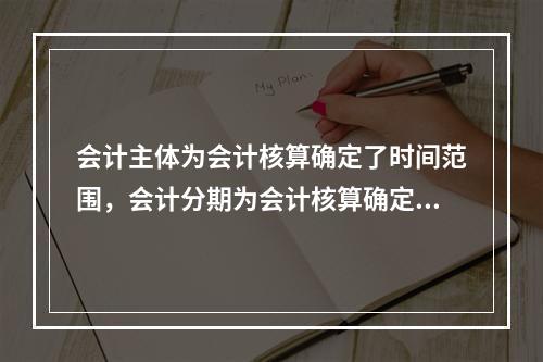 会计主体为会计核算确定了时间范围，会计分期为会计核算确定了空