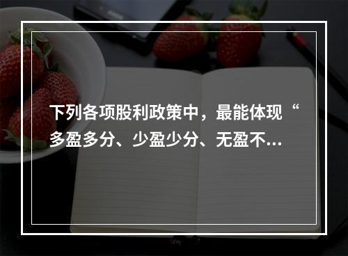 下列各项股利政策中，最能体现“多盈多分、少盈少分、无盈不分”