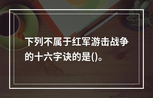 下列不属于红军游击战争的十六字诀的是()。