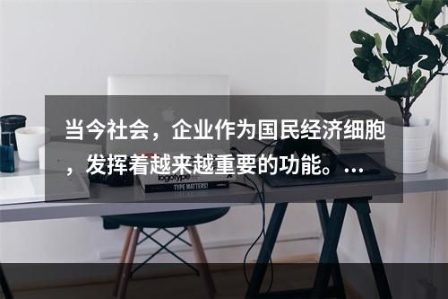 当今社会，企业作为国民经济细胞，发挥着越来越重要的功能。下列