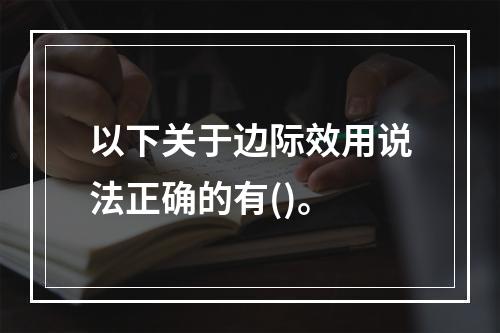 以下关于边际效用说法正确的有()。