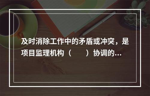 及时消除工作中的矛盾或冲突，是项目监理机构（　　）协调的工