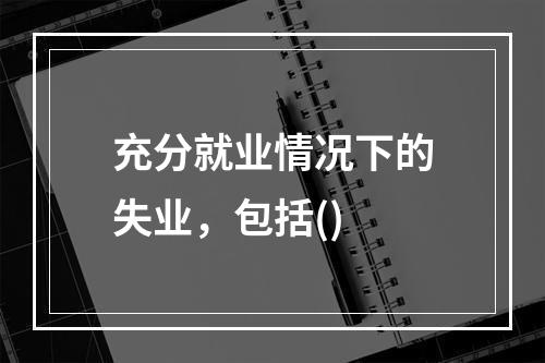 充分就业情况下的失业，包括()