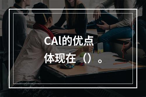 CAl的优点体现在（）。