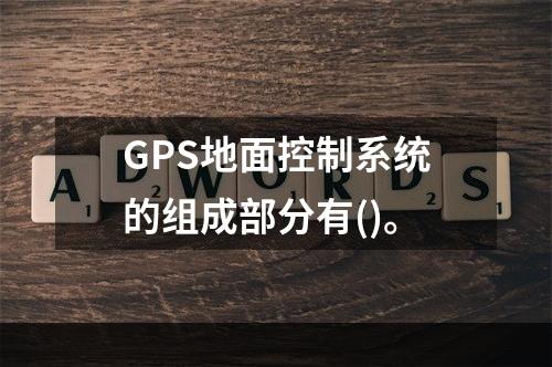 GPS地面控制系统的组成部分有()。