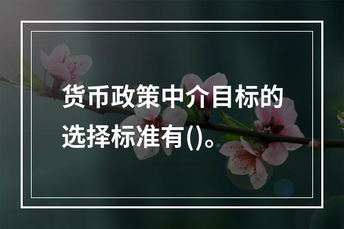 货币政策中介目标的选择标准有()。