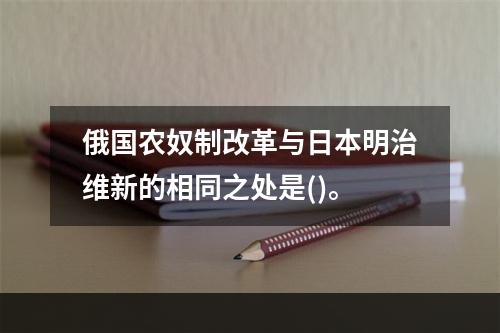 俄国农奴制改革与日本明治维新的相同之处是()。