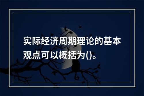 实际经济周期理论的基本观点可以概括为()。