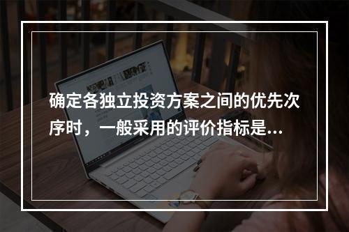 确定各独立投资方案之间的优先次序时，一般采用的评价指标是()