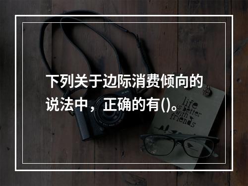 下列关于边际消费倾向的说法中，正确的有()。