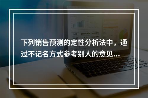 下列销售预测的定性分析法中，通过不记名方式参考别人的意见来修