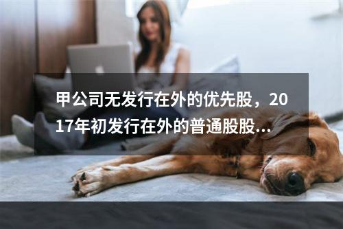 甲公司无发行在外的优先股，2017年初发行在外的普通股股数为