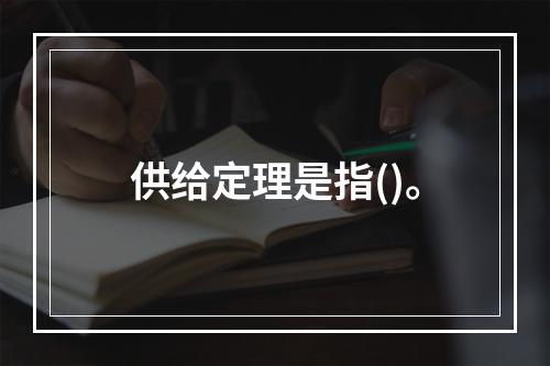 供给定理是指()。