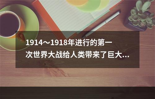 1914～1918年进行的第一次世界大战给人类带来了巨大灾难