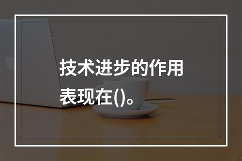 技术进步的作用表现在()。