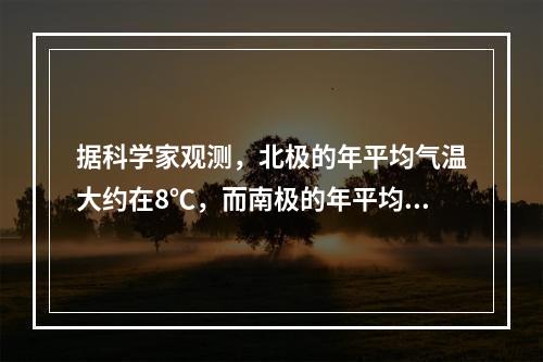 据科学家观测，北极的年平均气温大约在8℃，而南极的年平均气温