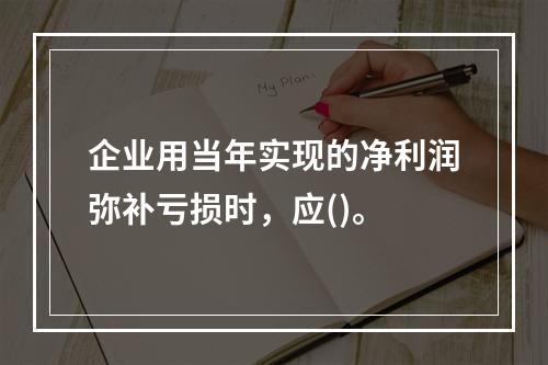 企业用当年实现的净利润弥补亏损时，应()。