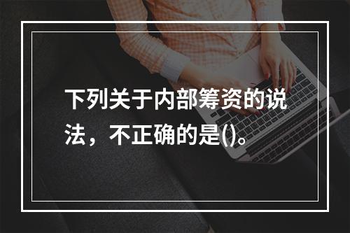 下列关于内部筹资的说法，不正确的是()。