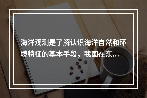 海洋观测是了解认识海洋自然和环境特征的基本手段，我国在东海建