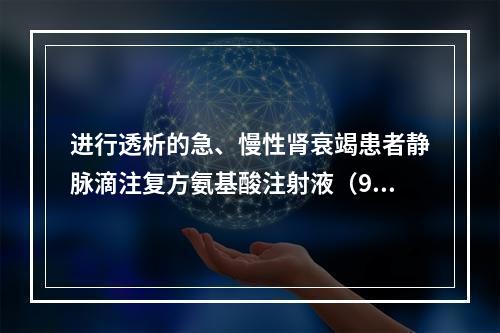 进行透析的急、慢性肾衰竭患者静脉滴注复方氨基酸注射液（9AA