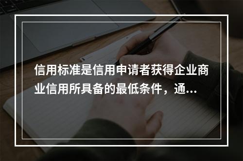 信用标准是信用申请者获得企业商业信用所具备的最低条件，通常的