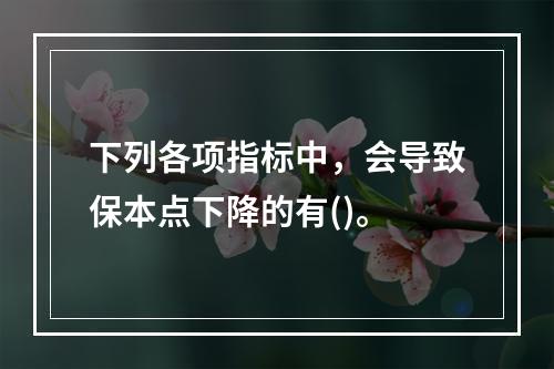 下列各项指标中，会导致保本点下降的有()。