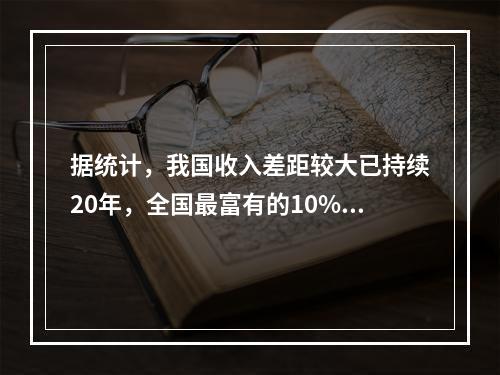 据统计，我国收入差距较大已持续20年，全国最富有的10%的家