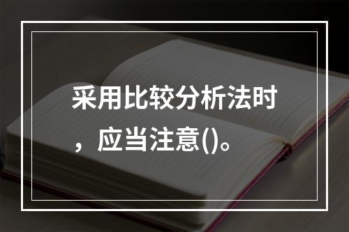 采用比较分析法时，应当注意()。